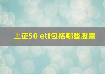 上证50 etf包括哪些股票